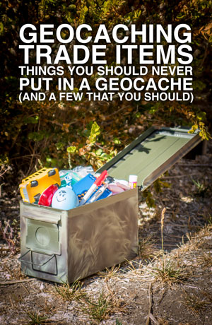 Geocaching Trade Items: Things you should NEVER put in a cache and